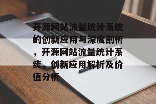 开源网站流量统计系统的创新应用与深度剖析,开源网站流量统计系统,创新应用解析及价值分析 开源网站流量统计系统的创新应用与深度剖析,开源网站流量统计系统,创新应用解析及价值分析