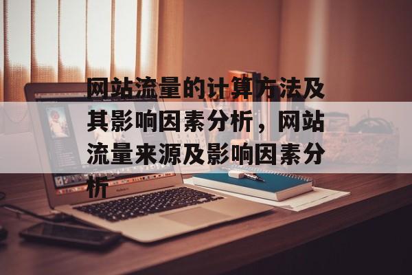 网站流量的计算方法及其影响因素分析,网站流量来源及影响因素分析 网站流量的计算方法及其影响因素分析,网站流量来源及影响因素分析