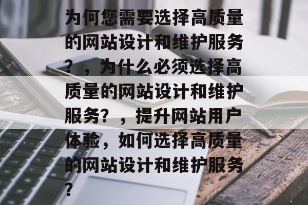 为何您需要选择高质量的网站设计和维护服务?,为什么必须选择高质量的网站设计和维护服务?,提升网站用户体验,如何选择高质量的网站设计和维护服务? 为何您需要选择高质量的网站设计和维护服务?,为什么必须选择高质量的网站设计和维护服务?,提升网站用户体验,如何选择高质量的网站设计和维护服务?