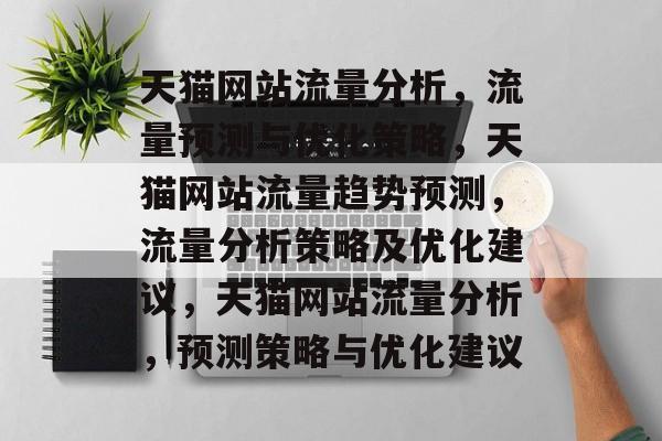 天猫网站流量分析,流量预测与优化策略,天猫网站流量趋势预测,流量分析策略及优化建议,天猫网站流量分析,预测策略与优化建议 天猫网站流量分析,流量预测与优化策略,天猫网站流量趋势预测,流量分析策略及优化建议,天猫网站流量分析,预测策略与优化建议