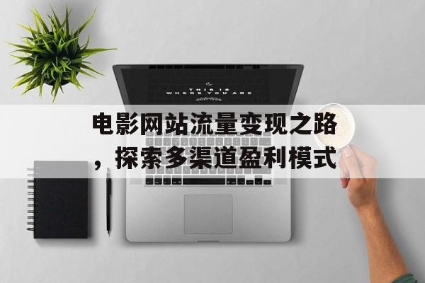 电影网站流量变现之路,探索多渠道盈利模式 电影网站流量变现之路,探索多渠道盈利模式