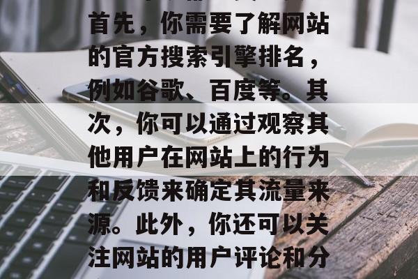 如何查一个网站的流量?这对于任何互联网创业者来说都至关重要。首先,你需要了解网站的官方搜索引擎排名,例如谷歌、百度等。其次,你可以通过观察其他用户在网站上的行为和反馈来确定其流量来源。此外,你还可以关注网站的用户评论和分享量,以了解用户对网站的兴趣程度。,如何提高网站流量? 如何查一个网站的流量?这对于任何互联网创业者来说都至关重要。首先,你需要了解网站的官方搜索引擎排名,例如谷歌、百度等。其次,你可以通过观察其他用户在网站上的行为和反馈来确定其流量来源。此外,你还可以关注网站的用户评论和分享量,以了解用户对网站的兴趣程度。,如何提高网站流量?