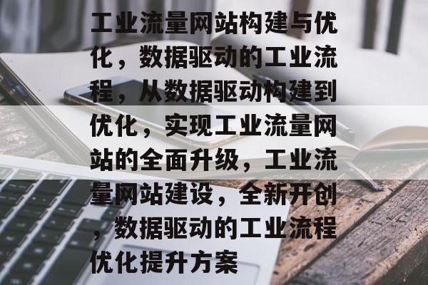 工业流量网站构建与优化,数据驱动的工业流程,从数据驱动构建到优化,实现工业流量网站的全面升级,工业流量网站建设,全新开创,数据驱动的工业流程优化提升方案 工业流量网站构建与优化,数据驱动的工业流程,从数据驱动构建到优化,实现工业流量网站的全面升级,工业流量网站建设,全新开创,数据驱动的工业流程优化提升方案