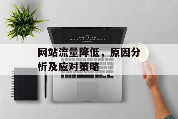网站流量降低,原因分析及应对策略 网站流量降低,原因分析及应对策略
