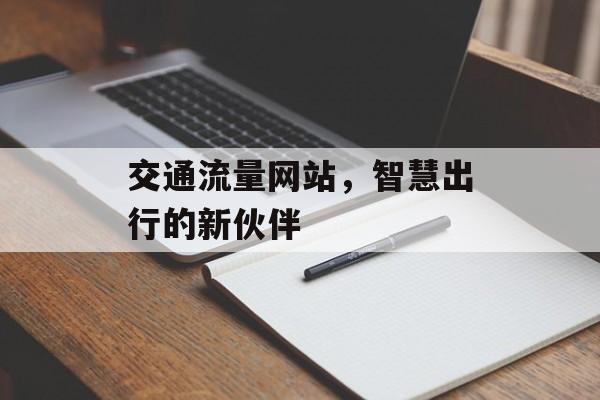 交通流量网站,智慧出行的新伙伴 交通流量网站,智慧出行的新伙伴