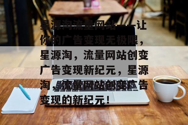 星源淘流量网站——让你的广告变现无极限，星源淘，流量网站创变广告变现新纪元，星源淘，流量网站创变广告变现的新纪元！