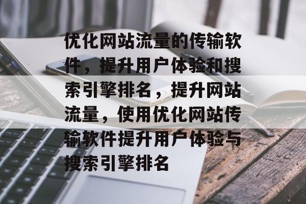优化网站流量的传输软件,提升用户体验和搜索引擎排名,提升网站流量,使用优化网站传输软件提升用户体验与搜索引擎排名 优化网站流量的传输软件,提升用户体验和搜索引擎排名,提升网站流量,使用优化网站传输软件提升用户体验与搜索引擎排名