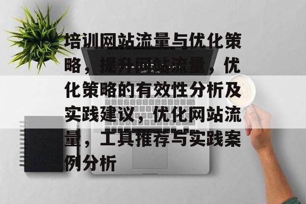 培训网站流量与优化策略,提升网站流量,优化策略的有效性分析及实践建议,优化网站流量,工具推荐与实践案例分析 培训网站流量与优化策略,提升网站流量,优化策略的有效性分析及实践建议,优化网站流量,工具推荐与实践案例分析