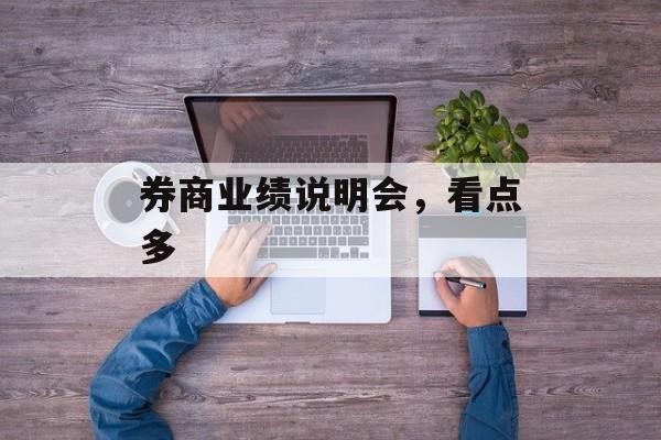券商业绩说明会,看点多 券商业绩说明会,看点多