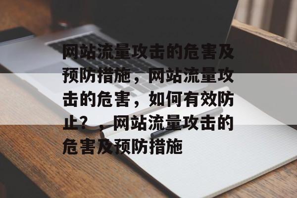 网站流量攻击的危害及预防措施,网站流量攻击的危害,如何有效防止?,网站流量攻击的危害及预防措施 网站流量攻击的危害及预防措施,网站流量攻击的危害,如何有效防止?,网站流量攻击的危害及预防措施