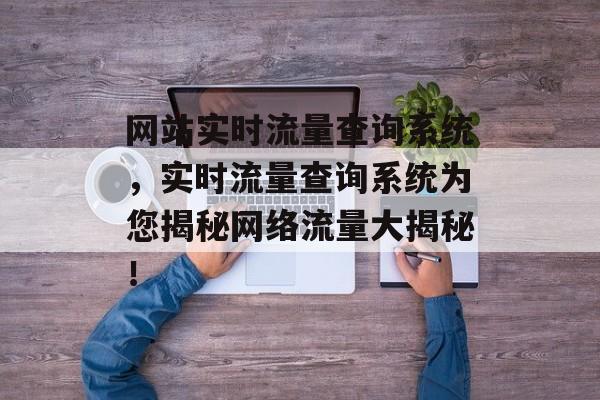 网站实时流量查询系统,实时流量查询系统为您揭秘网络流量大揭秘! 网站实时流量查询系统,实时流量查询系统为您揭秘网络流量大揭秘!