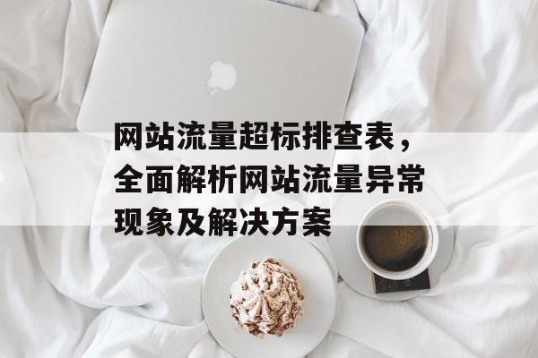 网站流量超标排查表,全面解析网站流量异常现象及解决方案 网站流量超标排查表,全面解析网站流量异常现象及解决方案