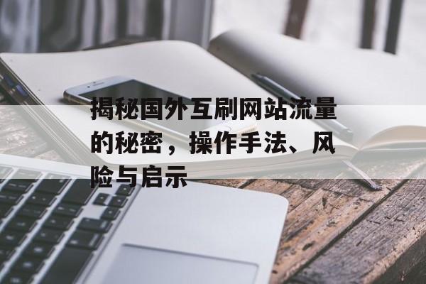 揭秘国外互刷网站流量的秘密,操作手法、风险与启示 揭秘国外互刷网站流量的秘密,操作手法、风险与启示