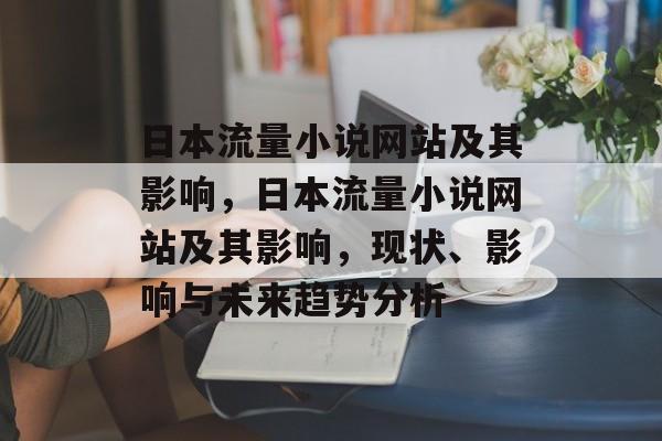 日本流量小说网站及其影响,日本流量小说网站及其影响,现状、影响与未来趋势分析 日本流量小说网站及其影响,日本流量小说网站及其影响,现状、影响与未来趋势分析