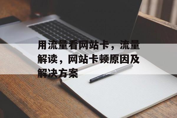 用流量看网站卡,流量解读,网站卡顿原因及解决方案 用流量看网站卡,流量解读,网站卡顿原因及解决方案
