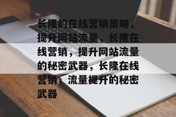 长隆的在线营销策略，提升网站流量，长隆在线营销，提升网站流量的秘密武器，长隆在线营销，流量提升的秘密武器