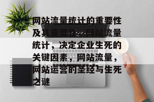 网站流量统计的重要性及其重要性，网站流量统计，决定企业生死的关键因素，网站流量，网站运营的圣经与生死之谜