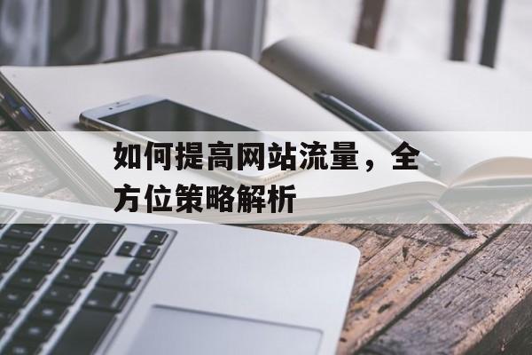 如何提高网站流量,全方位策略解析 如何提高网站流量,全方位策略解析