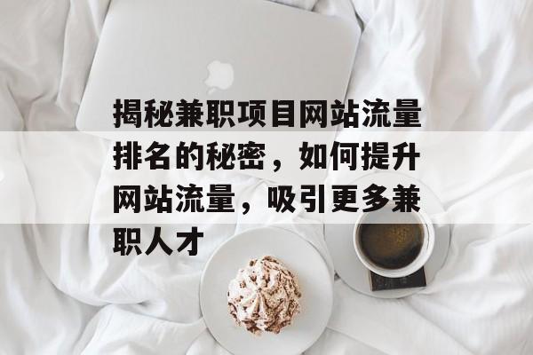 揭秘兼职项目网站流量排名的秘密,如何提升网站流量,吸引更多兼职人才 揭秘兼职项目网站流量排名的秘密,如何提升网站流量,吸引更多兼职人才