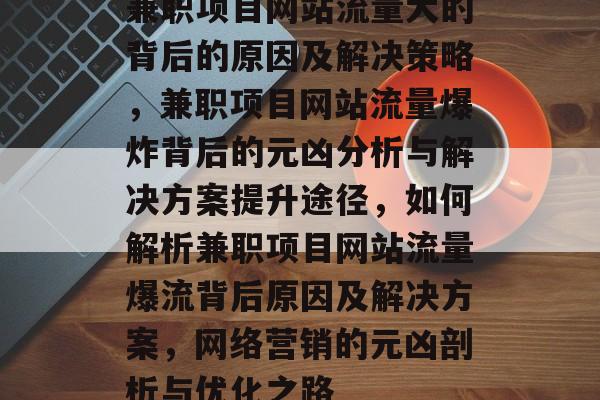 兼职项目网站流量大的背后的原因及解决策略,兼职项目网站流量爆炸背后的元凶分析与解决方案提升途径,如何解析兼职项目网站流量爆流背后原因及解决方案,网络营销的元凶剖析与优化之路 兼职项目网站流量大的背后的原因及解决策略,兼职项目网站流量爆炸背后的元凶分析与解决方案提升途径,如何解析兼职项目网站流量爆流背后原因及解决方案,网络营销的元凶剖析与优化之路