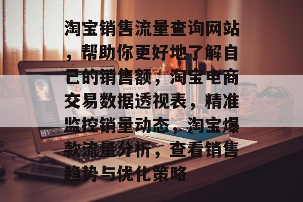 淘宝销售流量查询网站,帮助你更好地了解自己的销售额,淘宝电商交易数据透视表,精准监控销量动态,淘宝爆款流量分析,查看销售趋势与优化策略 淘宝销售流量查询网站,帮助你更好地了解自己的销售额,淘宝电商交易数据透视表,精准监控销量动态,淘宝爆款流量分析,查看销售趋势与优化策略
