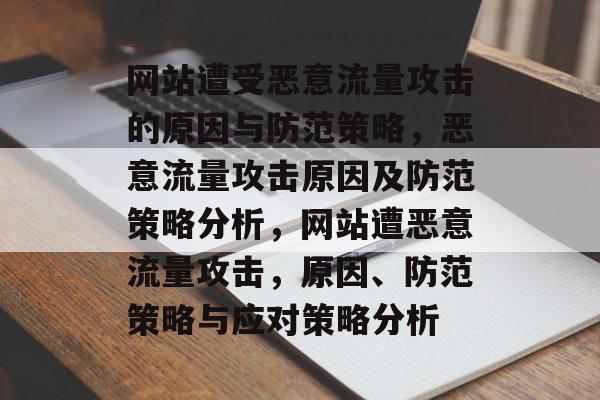 网站遭受恶意流量攻击的原因与防范策略,恶意流量攻击原因及防范策略分析,网站遭恶意流量攻击,原因、防范策略与应对策略分析 网站遭受恶意流量攻击的原因与防范策略,恶意流量攻击原因及防范策略分析,网站遭恶意流量攻击,原因、防范策略与应对策略分析