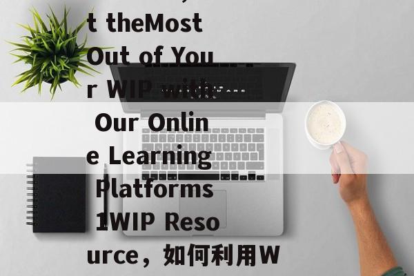 Title: Engaging Your Voice with 1WIP in an Online Learning Platform,Get theMost Out of Your WIP with Our Online Learning Platforms 1WIP Resource,如何利用WIP (Webinar Instruction Package)提升在线学习效果,利用1WIP的在线学习平台获得最大的收益 Title: Engaging Your Voice with 1WIP in an Online Learning Platform,Get theMost Out of Your WIP with Our Online Learning Platforms 1WIP Resource,如何利用WIP (Webinar Instruction Package)提升在线学习效果,利用1WIP的在线学习平台获得最大的收益