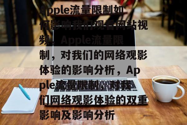 Apple流量限制如何影响我们观看网站视频,Apple流量限制,对我们的网络观影体验的影响分析,Apple流量限制,对我们网络观影体验的双重影响及影响分析 Apple流量限制如何影响我们观看网站视频,Apple流量限制,对我们的网络观影体验的影响分析,Apple流量限制,对我们网络观影体验的双重影响及影响分析