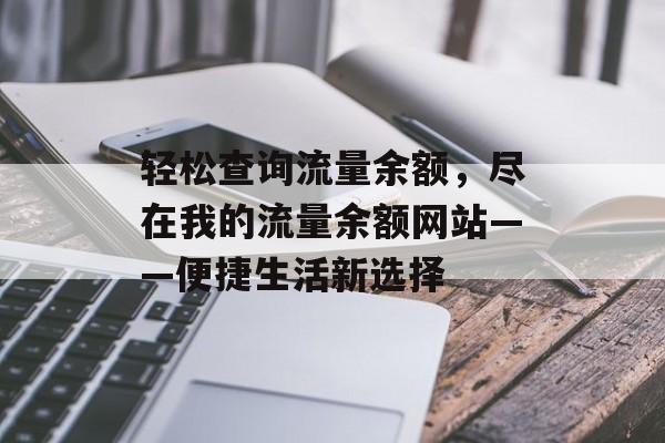 轻松查询流量余额,尽在我的流量余额网站——便捷生活新选择 轻松查询流量余额,尽在我的流量余额网站——便捷生活新选择