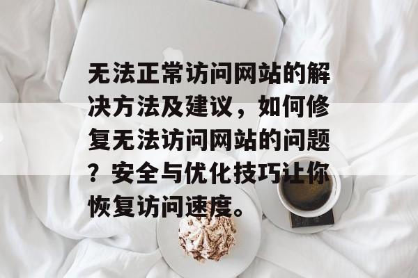 无法正常访问网站的解决方法及建议,如何修复无法访问网站的问题?安全与优化技巧让你恢复访问速度。 无法正常访问网站的解决方法及建议,如何修复无法访问网站的问题?安全与优化技巧让你恢复访问速度。