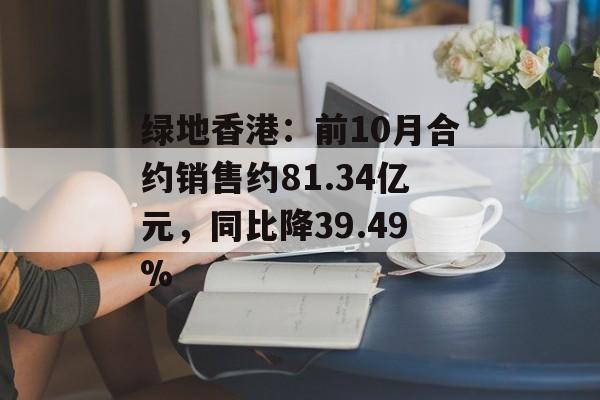绿地香港:前10月合约销售约81.34亿元,同比降39.49% 绿地香港:前10月合约销售约81.34亿元,同比降39.49%
