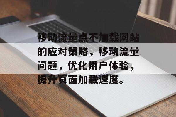 移动流量点不加载网站的应对策略,移动流量问题,优化用户体验,提升页面加载速度。 移动流量点不加载网站的应对策略,移动流量问题,优化用户体验,提升页面加载速度。