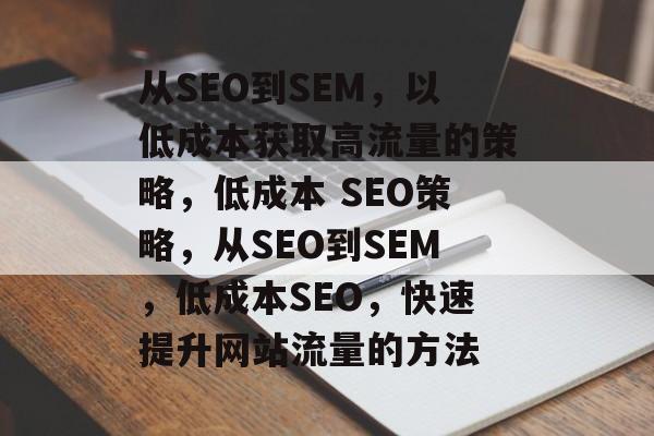 从SEO到SEM，以低成本获取高流量的策略，低成本 SEO策略，从SEO到SEM，低成本SEO，快速提升网站流量的方法