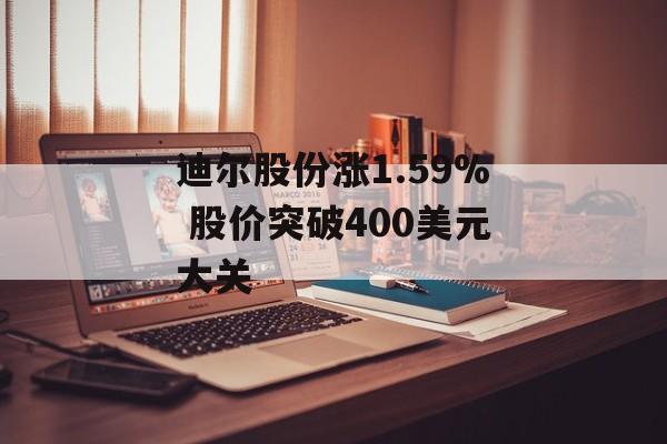 迪尔股份涨1.59% 股价突破400美元大关 迪尔股份涨1.59% 股价突破400美元大关