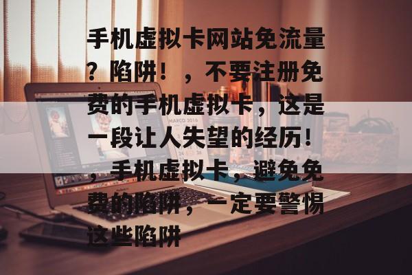 手机虚拟卡网站免流量?陷阱!,不要注册免费的手机虚拟卡,这是一段让人失望的经历!,手机虚拟卡,避免免费的陷阱,一定要警惕这些陷阱 手机虚拟卡网站免流量?陷阱!,不要注册免费的手机虚拟卡,这是一段让人失望的经历!,手机虚拟卡,避免免费的陷阱,一定要警惕这些陷阱