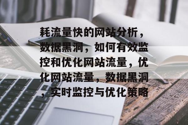 耗流量快的网站分析,数据黑洞,如何有效监控和优化网站流量,优化网站流量,数据黑洞,实时监控与优化策略 耗流量快的网站分析,数据黑洞,如何有效监控和优化网站流量,优化网站流量,数据黑洞,实时监控与优化策略