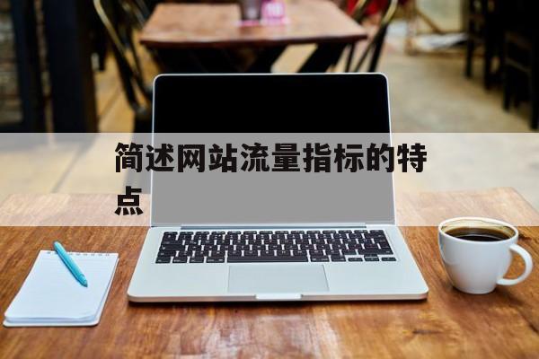 简述网站流量指标的特点 简述网站流量指标的特点