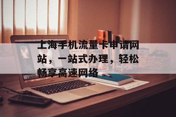 上海手机流量卡申请网站,一站式办理,轻松畅享高速网络 上海手机流量卡申请网站,一站式办理,轻松畅享高速网络