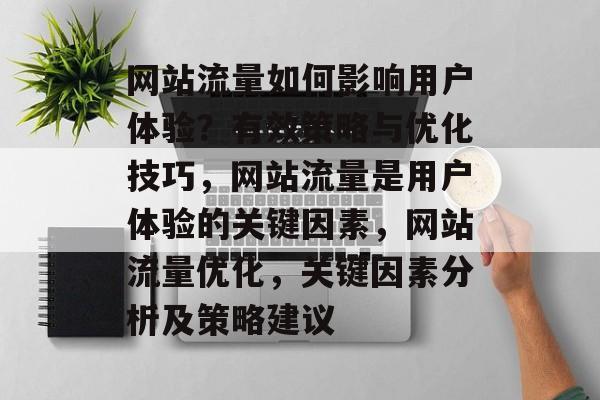 网站流量如何影响用户体验?有效策略与优化技巧,网站流量是用户体验的关键因素,网站流量优化,关键因素分析及策略建议 网站流量如何影响用户体验?有效策略与优化技巧,网站流量是用户体验的关键因素,网站流量优化,关键因素分析及策略建议