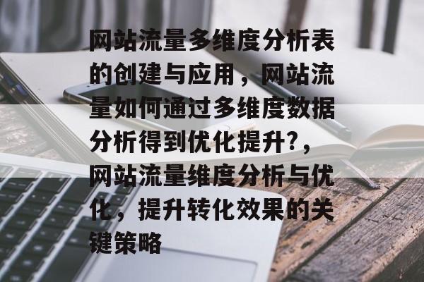 网站流量多维度分析表的创建与应用，网站流量如何通过多维度数据分析得到优化提升?，网站流量维度分析与优化，提升转化效果的关键策略