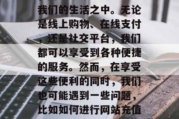 在数字化的互联网时代,网络服务已经渗透到我们的生活之中。无论是线上购物、在线支付,还是社交平台,我们都可以享受到各种便捷的服务。然而,在享受这些便利的同时,我们也可能遇到一些问题,比如如何进行网站充值流量的问题。,如何处理在线充值流量问题? 在数字化的互联网时代,网络服务已经渗透到我们的生活之中。无论是线上购物、在线支付,还是社交平台,我们都可以享受到各种便捷的服务。然而,在享受这些便利的同时,我们也可能遇到一些问题,比如如何进行网站充值流量的问题。,如何处理在线充值流量问题?
