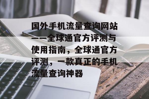 国外手机流量查询网站——全球通官方评测与使用指南,全球通官方评测,一款真正的手机流量查询神器 国外手机流量查询网站——全球通官方评测与使用指南,全球通官方评测,一款真正的手机流量查询神器