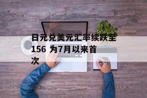 日元兑美元汇率续跌至156 为7月以来首次