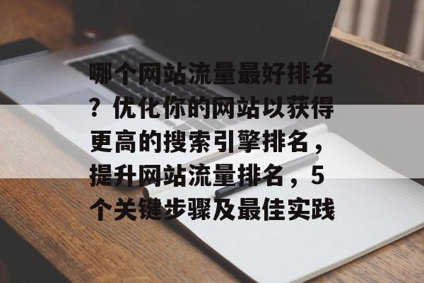 哪个网站流量最好排名？优化你的网站以获得更高的搜索引擎排名，提升网站流量排名，5个关键步骤及最佳实践