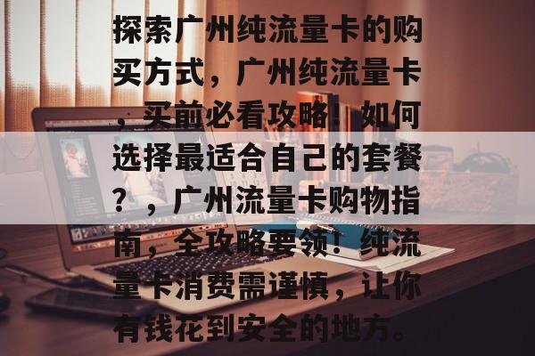 探索广州纯流量卡的购买方式,广州纯流量卡,买前必看攻略!如何选择最适合自己的套餐?,广州流量卡购物指南,全攻略要领!纯流量卡消费需谨慎,让你有钱花到安全的地方。 探索广州纯流量卡的购买方式,广州纯流量卡,买前必看攻略!如何选择最适合自己的套餐?,广州流量卡购物指南,全攻略要领!纯流量卡消费需谨慎,让你有钱花到安全的地方。