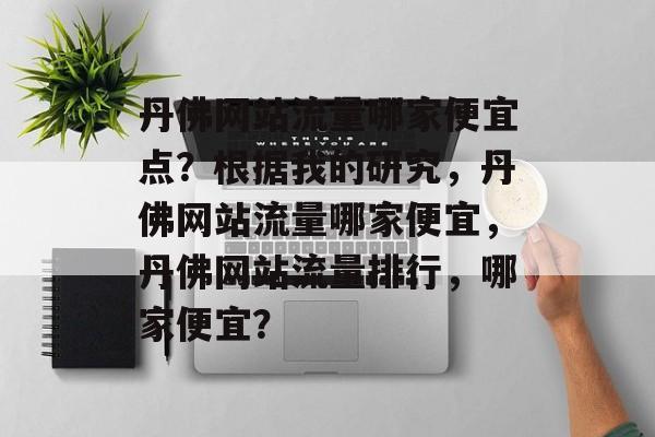 丹佛网站流量哪家便宜点?根据我的研究,丹佛网站流量哪家便宜,丹佛网站流量排行,哪家便宜? 丹佛网站流量哪家便宜点?根据我的研究,丹佛网站流量哪家便宜,丹佛网站流量排行,哪家便宜?