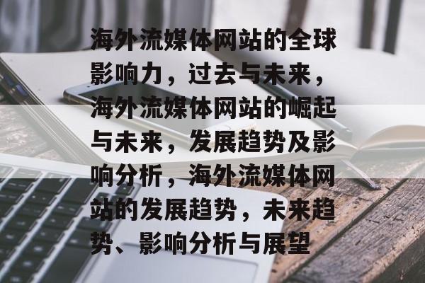 海外流媒体网站的全球影响力,过去与未来,海外流媒体网站的崛起与未来,发展趋势及影响分析,海外流媒体网站的发展趋势,未来趋势、影响分析与展望 海外流媒体网站的全球影响力,过去与未来,海外流媒体网站的崛起与未来,发展趋势及影响分析,海外流媒体网站的发展趋势,未来趋势、影响分析与展望