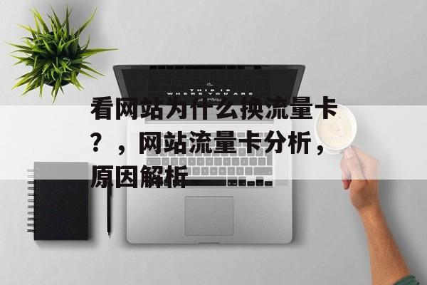 看网站为什么换流量卡?,网站流量卡分析,原因解析 看网站为什么换流量卡?,网站流量卡分析,原因解析