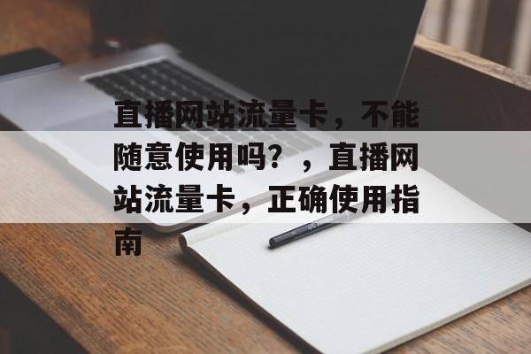 直播网站流量卡，不能随意使用吗？，直播网站流量卡，正确使用指南