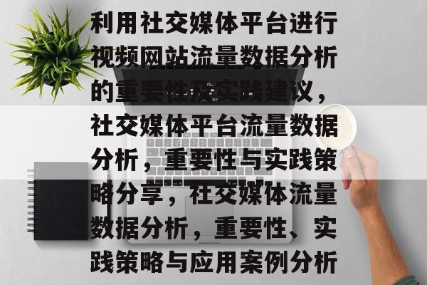 利用社交媒体平台进行视频网站流量数据分析的重要性及实践建议,社交媒体平台流量数据分析,重要性与实践策略分享,社交媒体流量数据分析,重要性、实践策略与应用案例分析 利用社交媒体平台进行视频网站流量数据分析的重要性及实践建议,社交媒体平台流量数据分析,重要性与实践策略分享,社交媒体流量数据分析,重要性、实践策略与应用案例分析